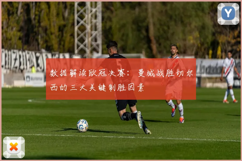 数据解读欧冠决赛：曼城战胜切尔西的三大关键制胜因素