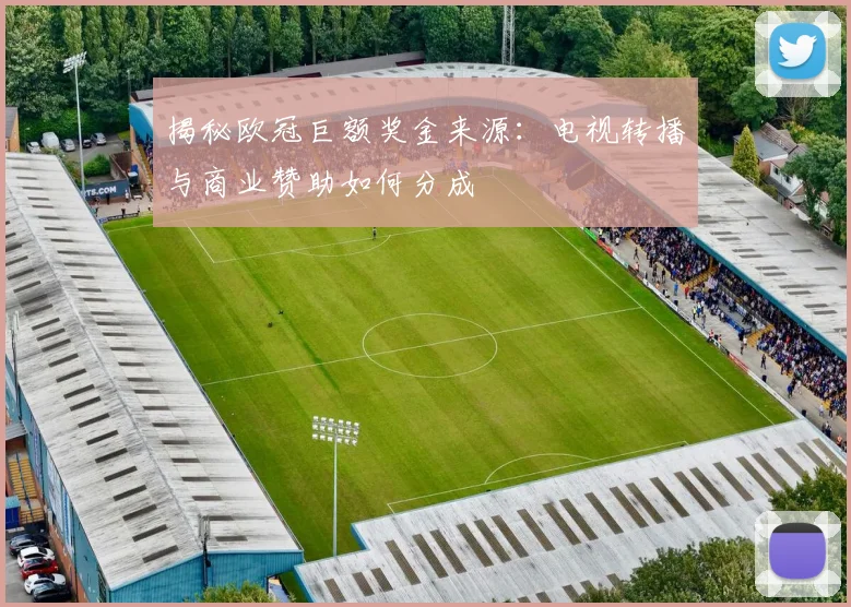 揭秘欧冠巨额奖金来源：电视转播与商业赞助如何分成