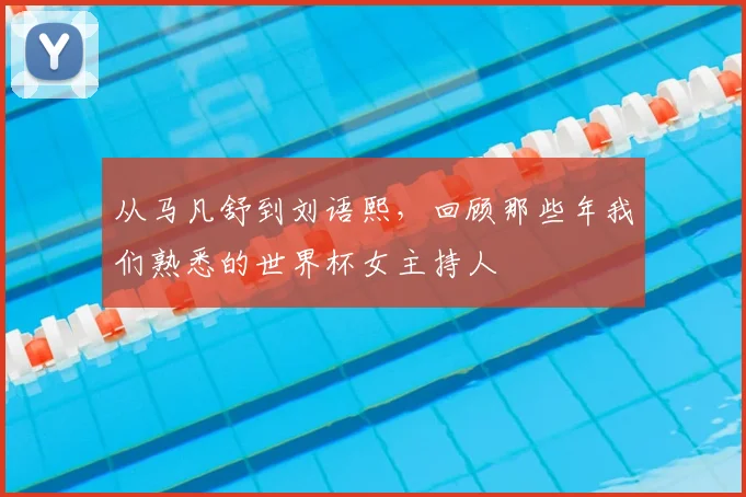 从马凡舒到刘语熙，回顾那些年我们熟悉的世界杯女主持人