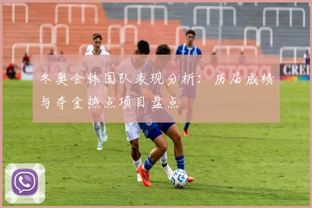 冬奥会韩国队表现分析：历届成绩与夺金热点项目盘点