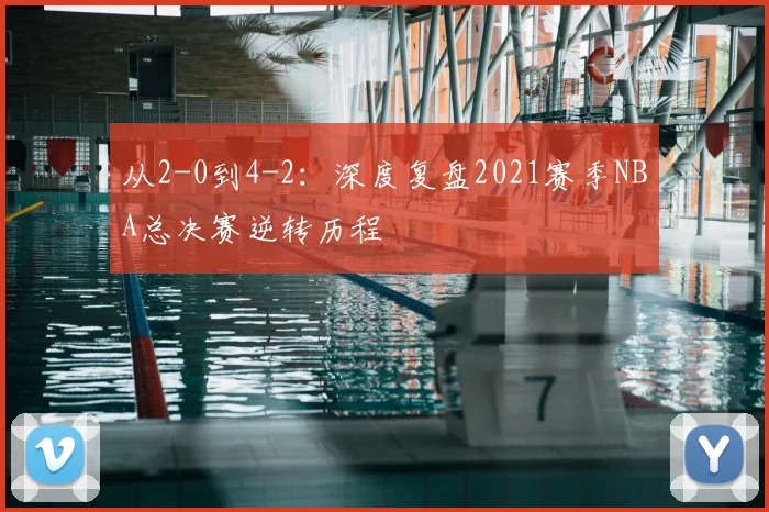 从2-0到4-2：深度复盘2021赛季NBA总决赛逆转历程