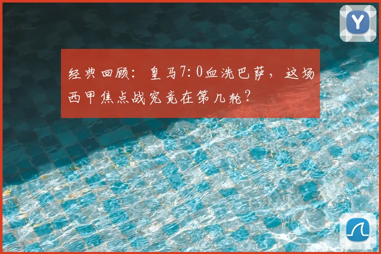 经典回顾：皇马7:0血洗巴萨，这场西甲焦点战究竟在第几轮？