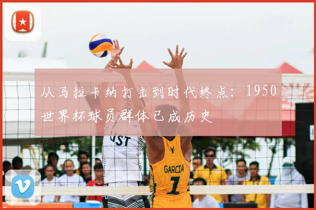 从马拉卡纳打击到时代终点：1950世界杯球员群体已成历史