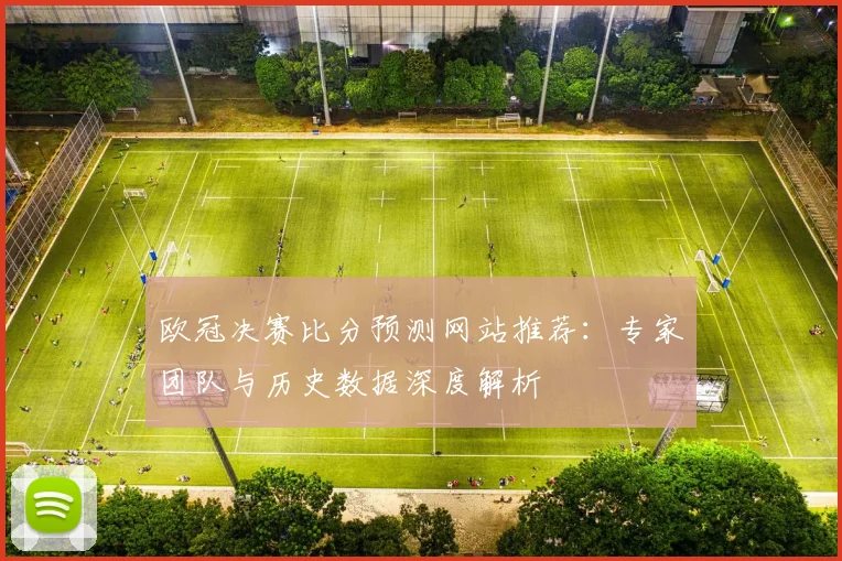欧冠决赛比分预测网站推荐：专家团队与历史数据深度解析