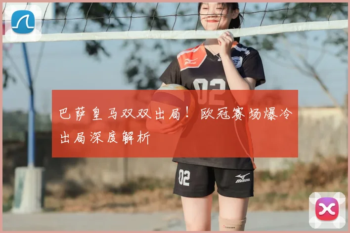 巴萨皇马双双出局！欧冠赛场爆冷出局深度解析