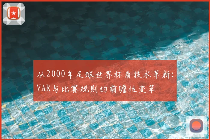 从2000年足球世界杯看技术革新：VAR与比赛规则的前瞻性变革